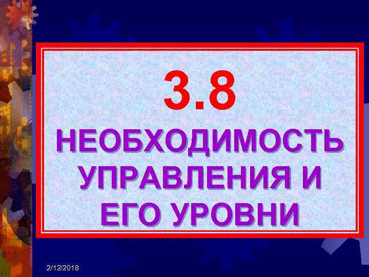 3. 8 НЕОБХОДИМОСТЬ УПРАВЛЕНИЯ И ЕГО УРОВНИ 2/12/2018 