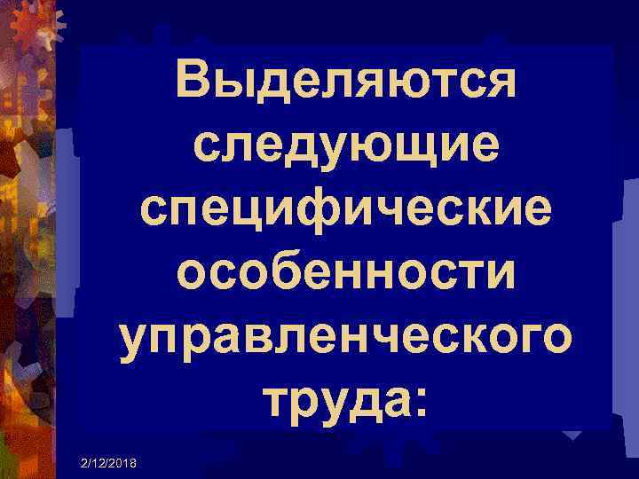 Выделяются следующие специфические особенности управленческого труда: 2/12/2018 