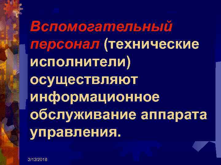 Вспомогательный персонал (технические исполнители) осуществляют информационное обслуживание аппарата управления. 2/12/2018 