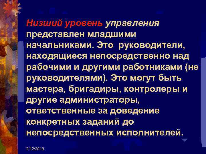 Низший уровень управления представлен младшими начальниками. Это руководители, находящиеся непосредственно над рабочими и другими