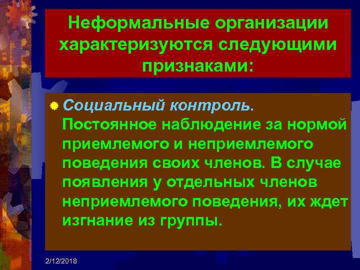 Неформальные организации характеризуются следующими признаками: ® Социальный контроль. Постоянное наблюдение за нормой приемлемого и