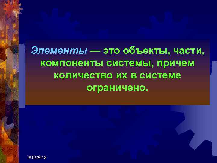 Элементы — это объекты, части, компоненты системы, причем количество их в системе ограничено. 2/12/2018