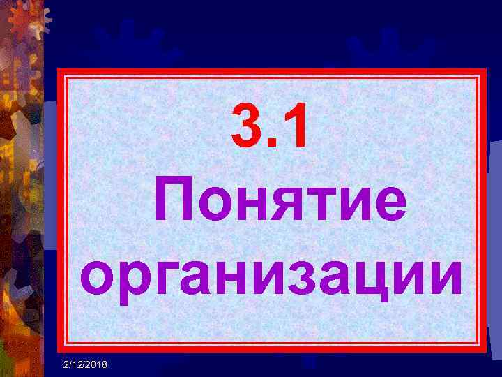 3. 1 Понятие организации 2/12/2018 