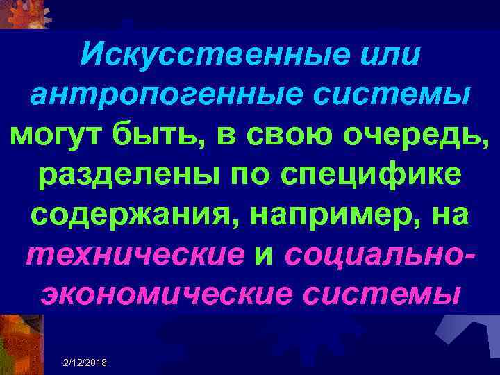 Искусственные или антропогенные системы могут быть, в свою очередь, разделены по специфике содержания, например,