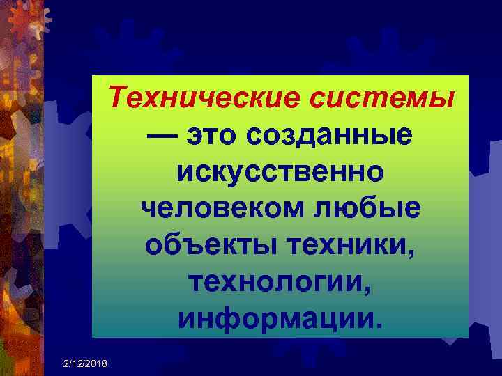 Технические системы — это созданные искусственно человеком любые объекты техники, технологии, информации. 2/12/2018 