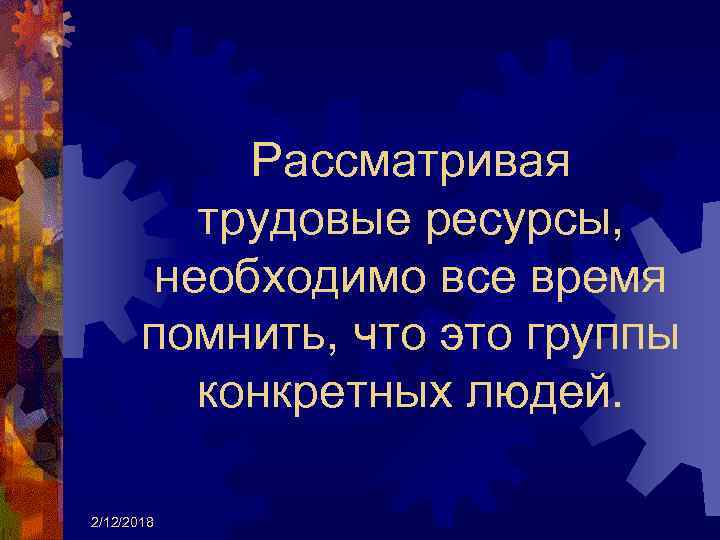 Рассматривая трудовые ресурсы, необходимо все время помнить, что это группы конкретных людей. 2/12/2018 