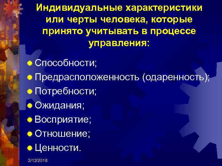 Индивидуальные характеристики или черты человека, которые принято учитывать в процессе управления: ® Способности; ®