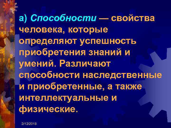 а) Способности — свойства человека, которые определяют успешность приобретения знаний и умений. Различают способности