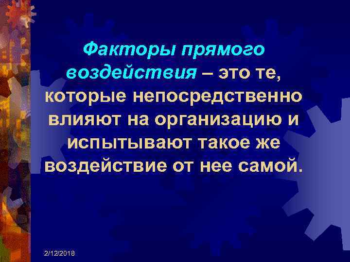 Факторы прямого воздействия – это те, которые непосредственно влияют на организацию и испытывают такое