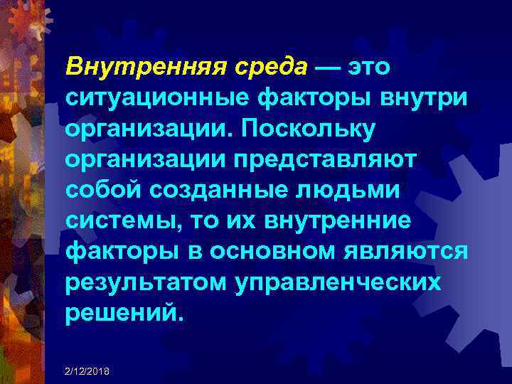 Внутренняя среда — это ситуационные факторы внутри организации. Поскольку организации представляют собой созданные людьми