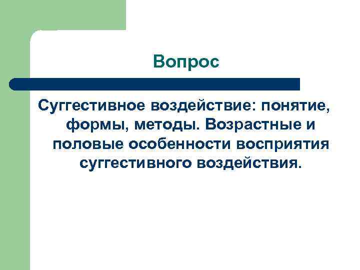Вопрос Суггестивное воздействие: понятие, формы, методы. Возрастные и половые особенности восприятия суггестивного воздействия. 