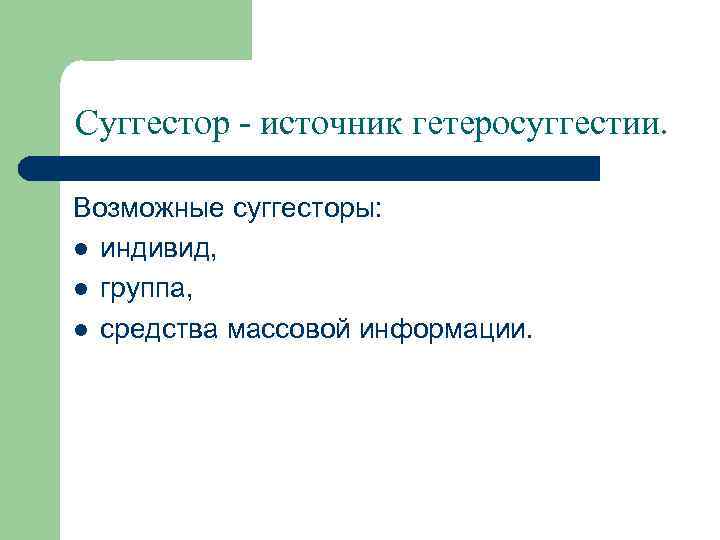 Суггестор - источник гетеросуггестии. Возможные суггесторы: l индивид, l группа, l средства массовой информации.
