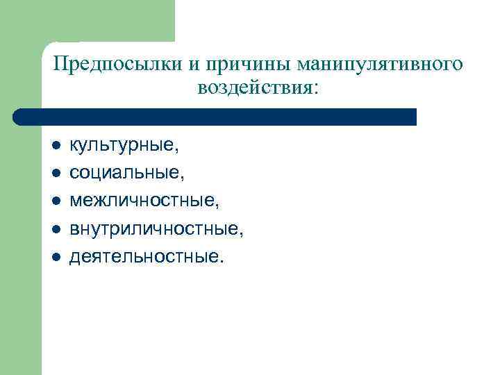 Предпосылки и причины манипулятивного воздействия: l l l культурные, социальные, межличностные, внутриличностные, деятельностные. 