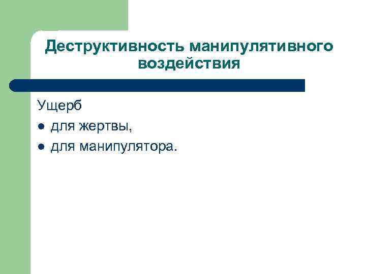 Деструктивность манипулятивного воздействия Ущерб l для жертвы, l для манипулятора. 