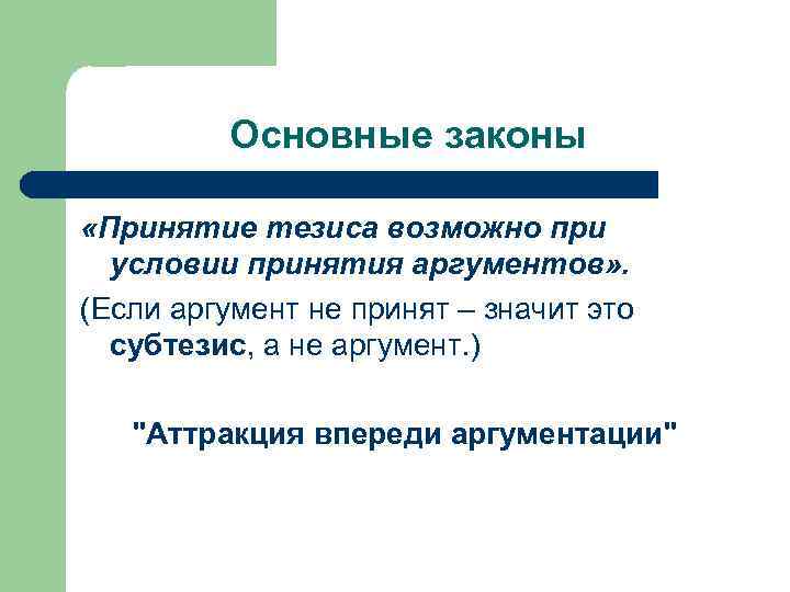 Основные законы «Принятие тезиса возможно при условии принятия аргументов» . (Если аргумент не принят