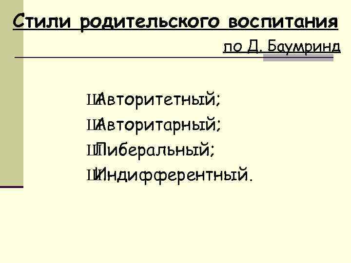 Стили родительского воспитания по Д. Баумринд Ш Авторитетный; Ш Авторитарный; Ш Либеральный; Ш Индифферентный.