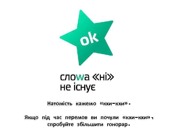 Натомість кажемо «кхи-кхи» . Якщо під час перемов ви почули «кхи-кхи» , спробуйте збільшити