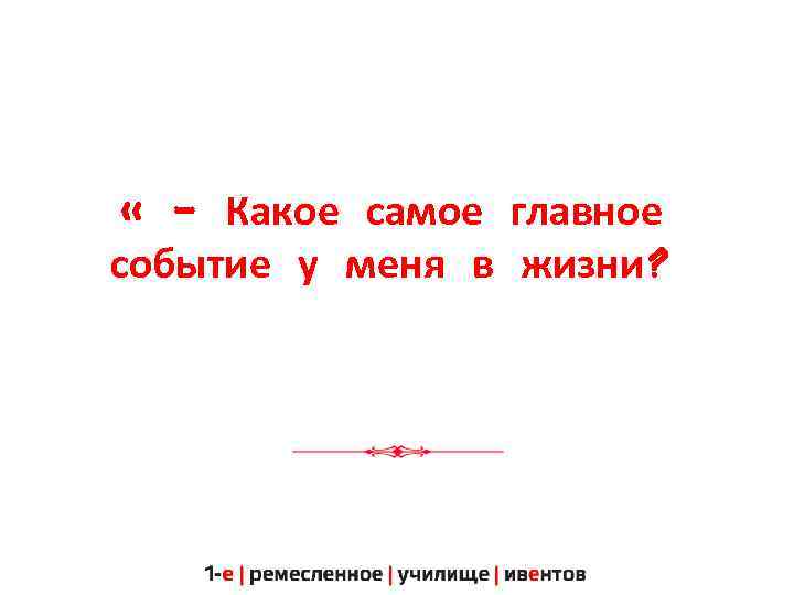  « - Какое самое главное событие у меня в жизни? 