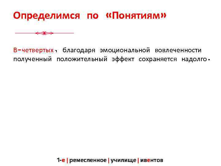 Определимся по «Понятиям» В-четвертых, благодаря эмоциональной вовлеченности полученный положительный эффект сохраняется надолго. 