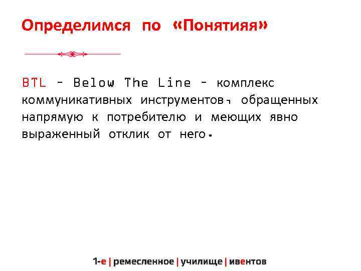 Определимся по «Понятияя» BTL – Below The Line – комплекс коммуникативных инструментов, обращенных напрямую