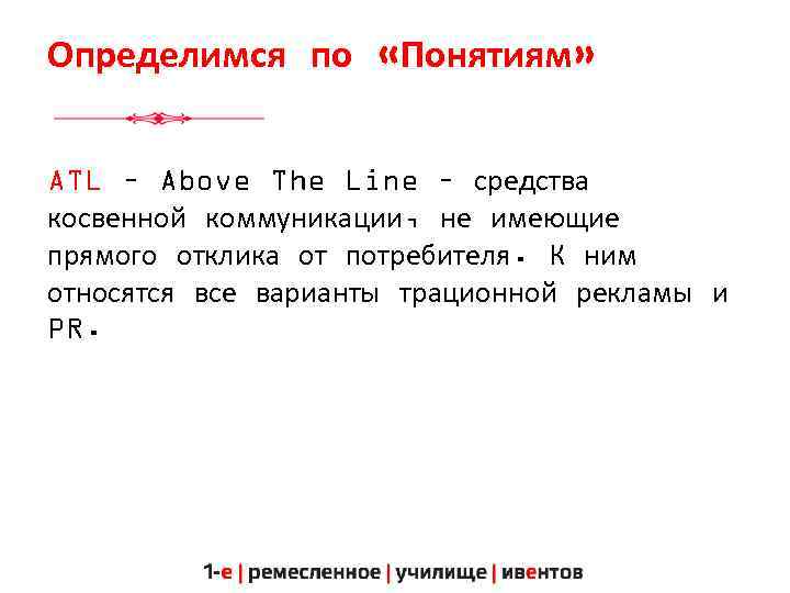 Определимся по «Понятиям» ATL – Above The Line – средства косвенной коммуникации, не имеющие