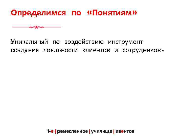 Определимся по «Понятиям» Уникальный по воздействию инструмент создания лояльности клиентов и сотрудников. 