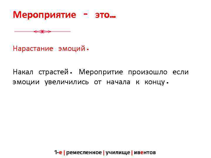 Мероприятие – это… Нарастание эмоций. Накал страстей. Меропритие произошло если эмоции увеличились от начала