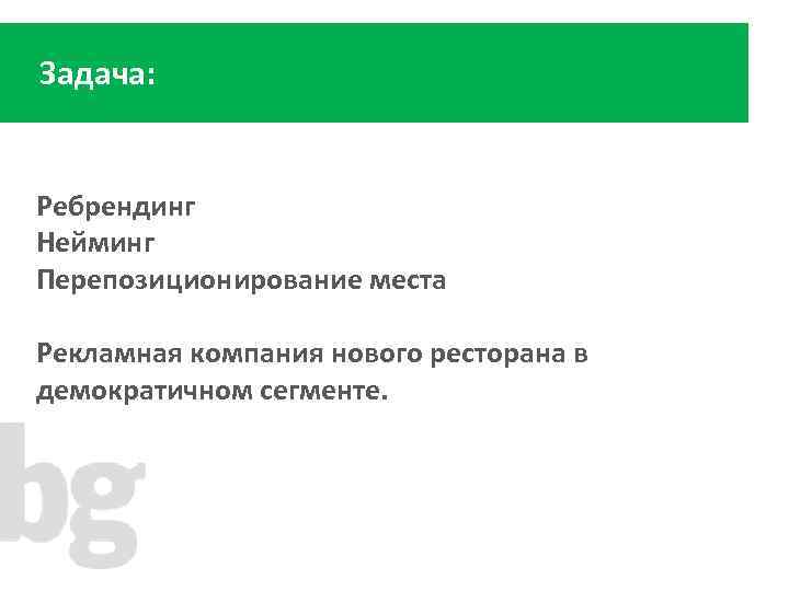 Задача: Ребрендинг Нейминг Перепозиционирование места Рекламная компания нового ресторана в демократичном сегменте. 