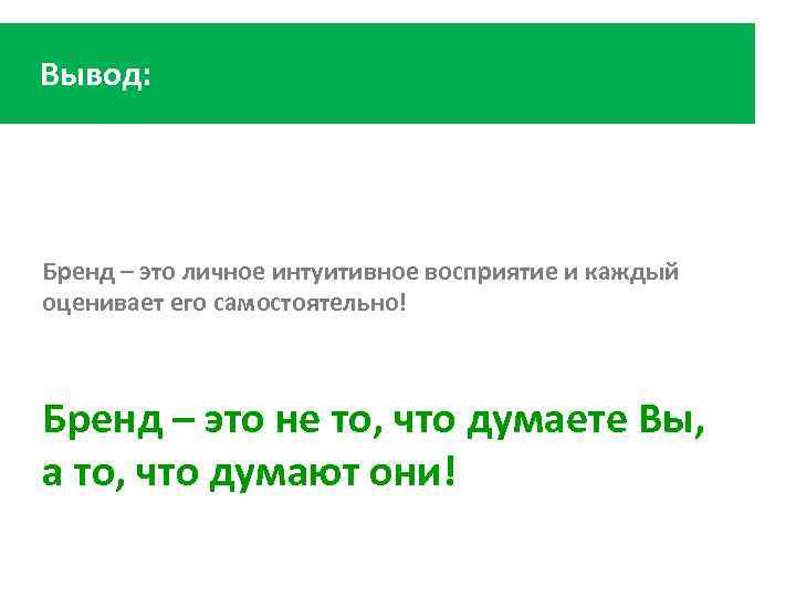 Вывод: Бренд – это личное интуитивное восприятие и каждый оценивает его самостоятельно! Бренд –