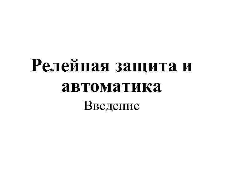 Релейная защита и автоматика Введение 