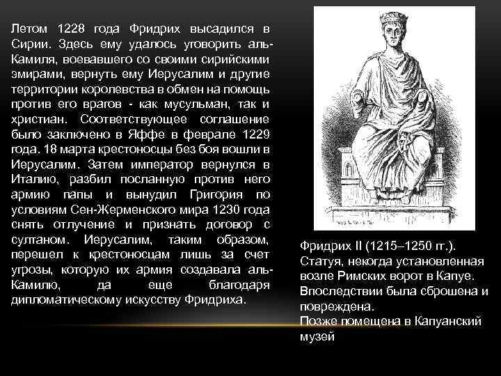 Летом 1228 года Фридрих высадился в Сирии. Здесь ему удалось уговорить аль Камиля, воевавшего