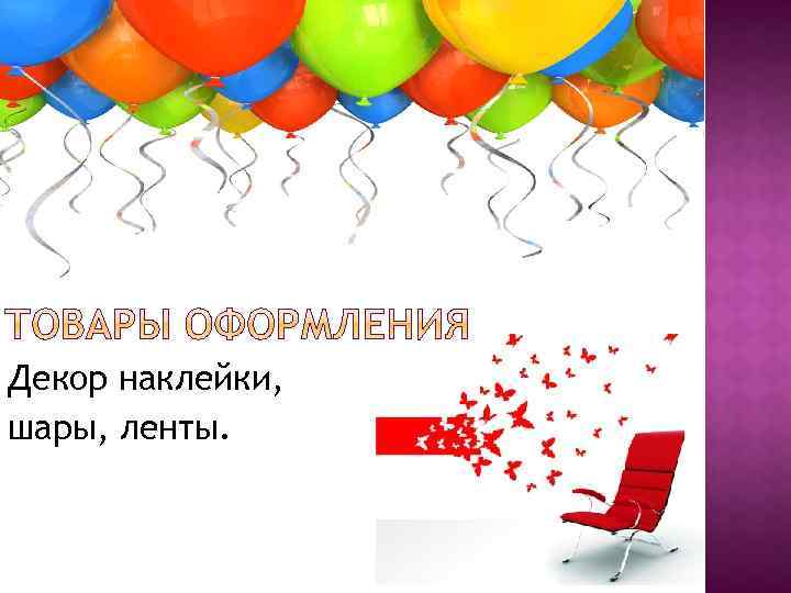 Декор наклейки, шары, ленты. 