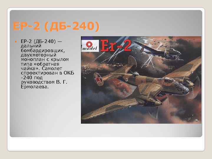 ЕР-2 (ДБ-240) — дальний бомбардировщик, двухмоторный моноплан с крылом типа «обратная чайка» . Самолет