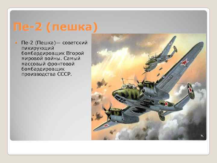 Пе-2 (пешка) Пе-2 (Пешка)— советский пикирующий бомбардировщик Второй мировой войны. Самый массовый фронтовой бомбардировщик