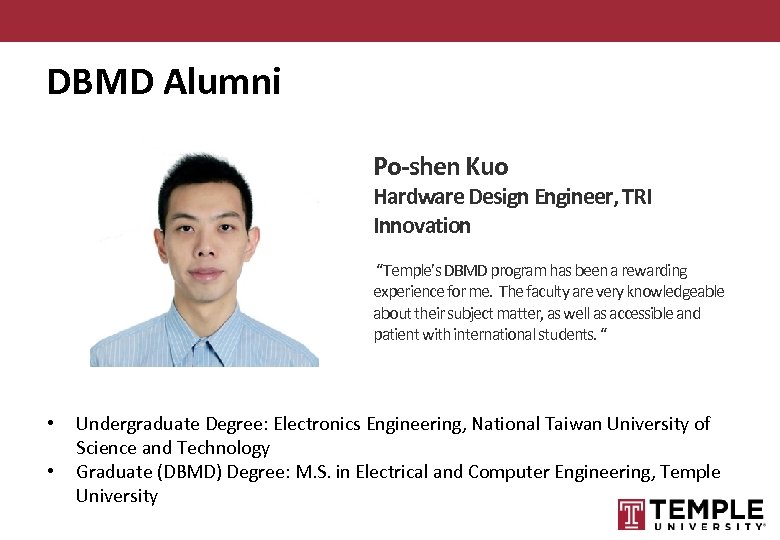 DBMD Alumni Po-shen Kuo Hardware Design Engineer, TRI Innovation “Temple’s DBMD program has been
