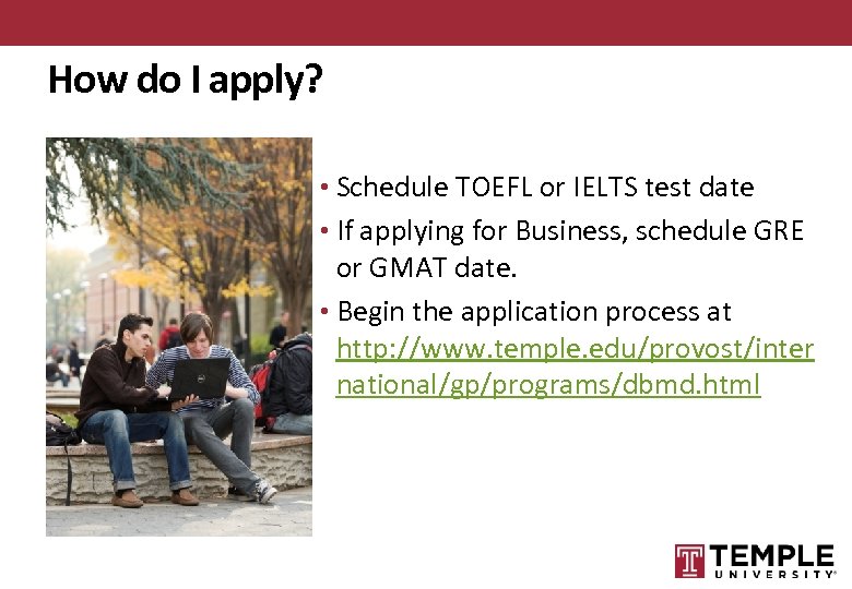 How do I apply? • Schedule TOEFL or IELTS test date • If applying