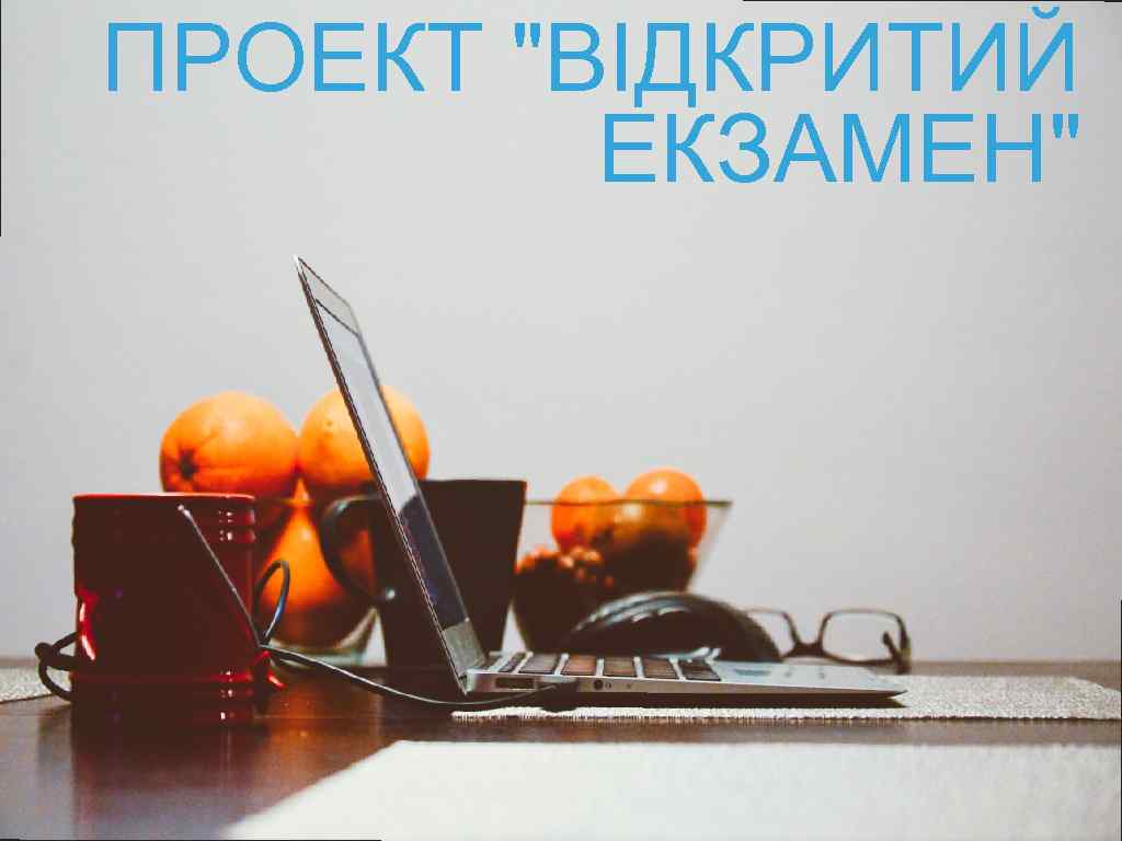 ПРОЕКТ "ВІДКРИТИЙ ЕКЗАМЕН" 