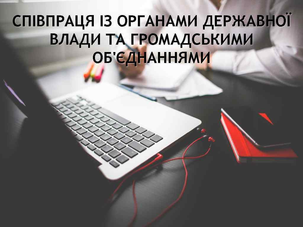СПІВПРАЦЯ ІЗ ОРГАНАМИ ДЕРЖАВНОЇ ВЛАДИ ТА ГРОМАДСЬКИМИ ОБ'ЄДНАННЯМИ 