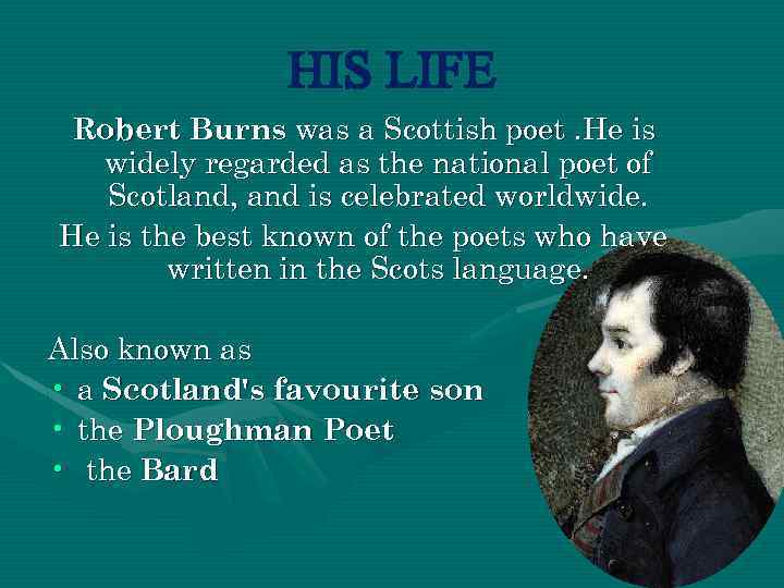 HIS LIFE Robert Burns was a Scottish poet. He is widely regarded as the