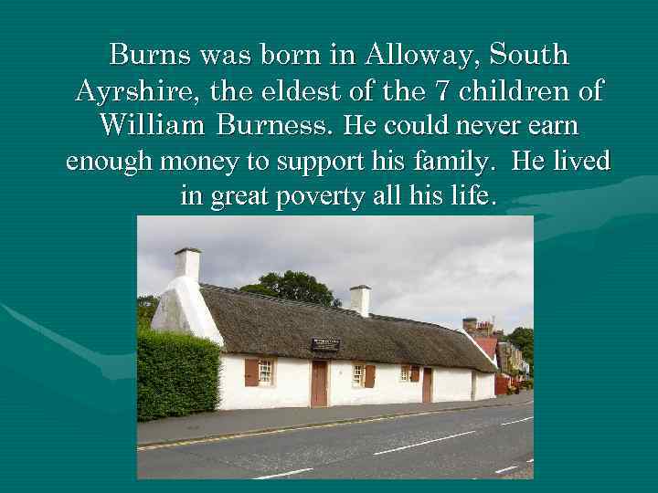 Burns was born in Alloway, South Ayrshire, the eldest of the 7 children of