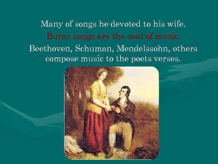 Many of songs he devoted to his wife. Burns songs are the soul of