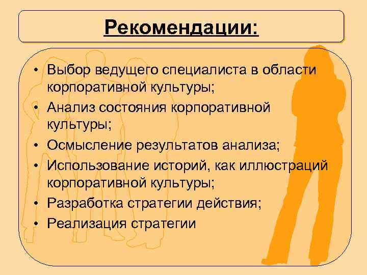 Рекомендации: • Выбор ведущего специалиста в области корпоративной культуры; • Анализ состояния корпоративной культуры;