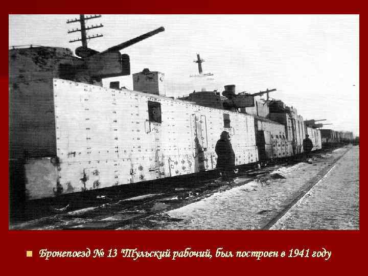 n Бронепоезд № 13 "Тульский рабочий, был построен в 1941 году 