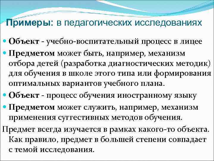 Примеры: в педагогических исследованиях Объект - учебно-воспитательный процесс в лицее Предметом может быть, например,