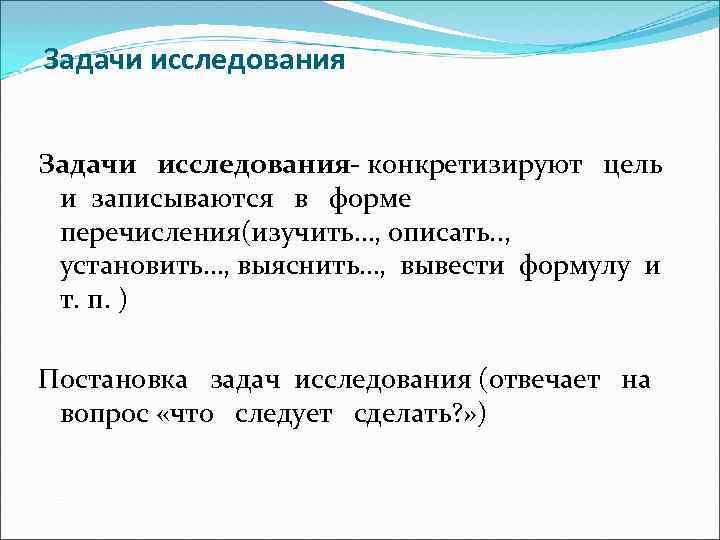 Задачи исследования- конкретизируют цель и записываются в форме перечисления(изучить…, описать. . , установить…, выяснить…,