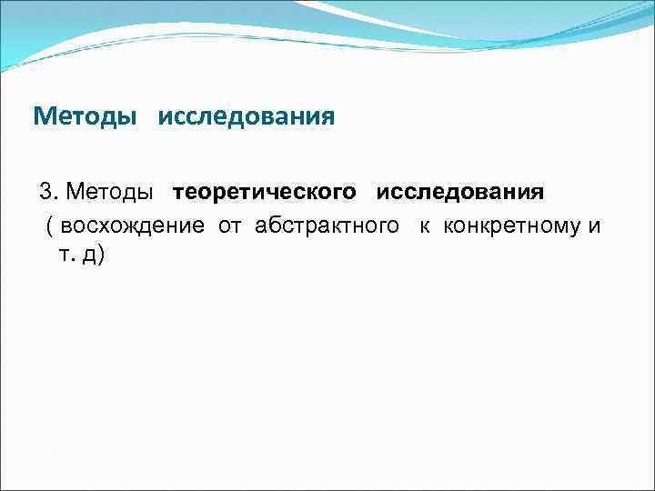 Методы исследования 3. Методы теоретического исследования ( восхождение от абстрактного к конкретному и т.