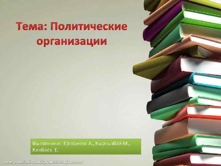 Тема: Политические организации Выполнили: Ергазиева А. , Кыргызбай М. , Кикбаев Е. 