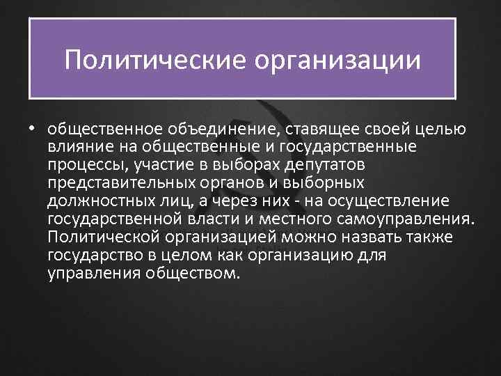 Политические организации • общественное объединение, ставящее своей целью влияние на общественные и государственные процессы,