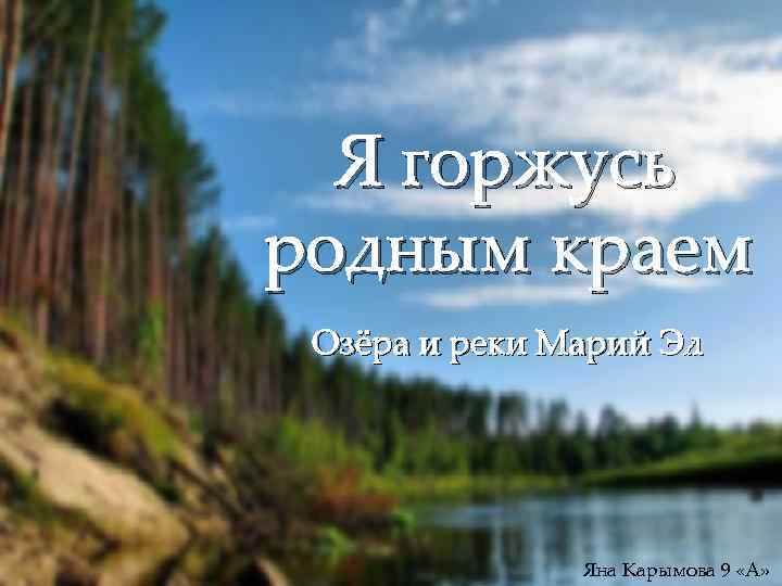  Я горжусь родным краем Озёра и реки Марий Эл Яна Карымова 9 «А»