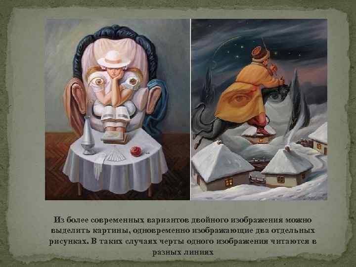 Из более современных вариантов двойного изображения можно выделить картины, одновременно изображающие два отдельных рисунках.